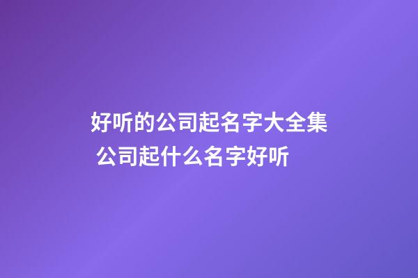 好听的公司起名字大全集 公司起什么名字好听-第1张-公司起名-玄机派